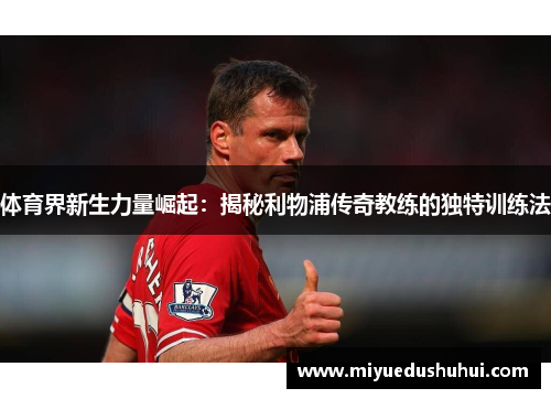 体育界新生力量崛起：揭秘利物浦传奇教练的独特训练法