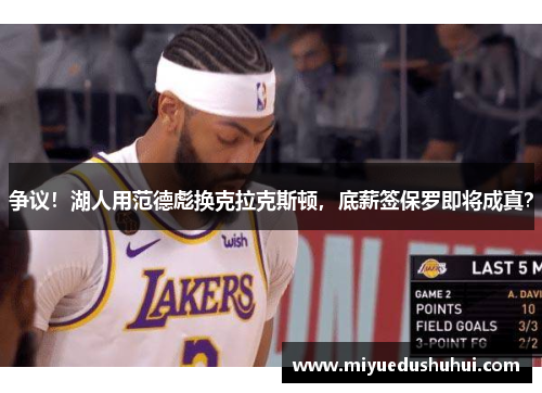 争议！湖人用范德彪换克拉克斯顿，底薪签保罗即将成真？