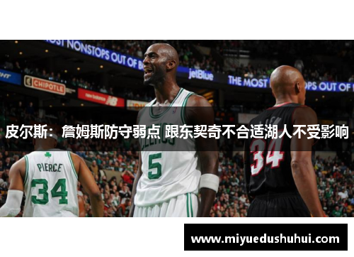 皮尔斯：詹姆斯防守弱点 跟东契奇不合适湖人不受影响